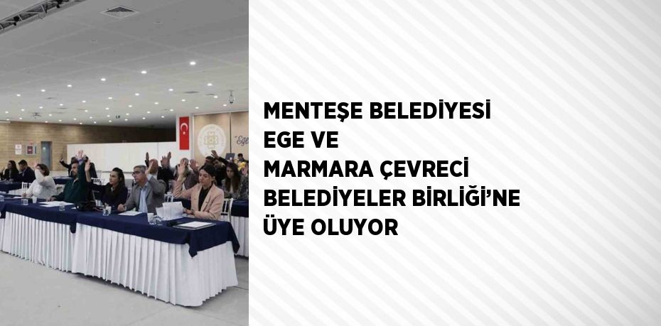 MENTEŞE BELEDİYESİ EGE VE MARMARA ÇEVRECİ BELEDİYELER BİRLİĞİ’NE ÜYE OLUYOR