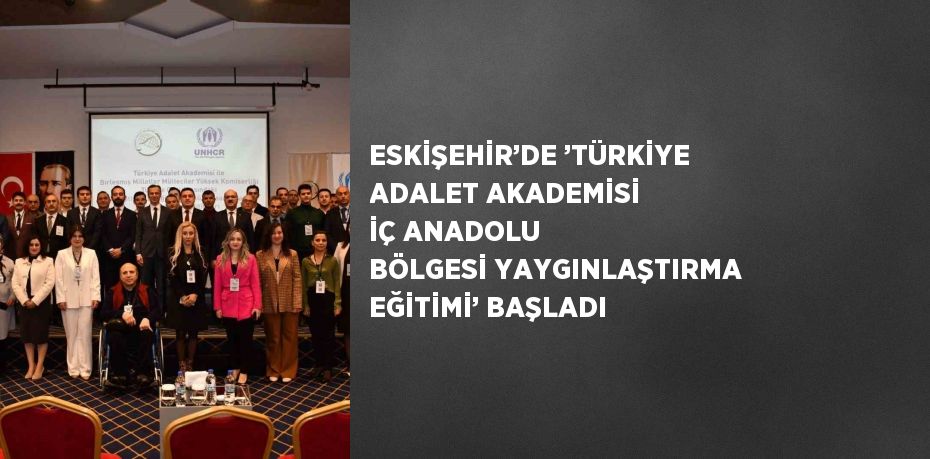 ESKİŞEHİR’DE ’TÜRKİYE ADALET AKADEMİSİ İÇ ANADOLU BÖLGESİ YAYGINLAŞTIRMA EĞİTİMİ’ BAŞLADI