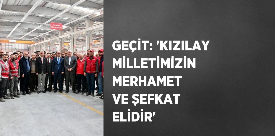 GEÇİT: 'KIZILAY MİLLETİMİZİN MERHAMET VE ŞEFKAT ELİDİR'