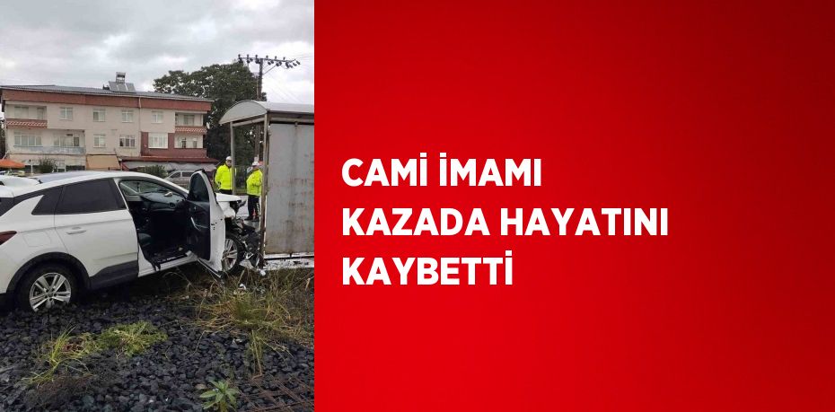 CAMİ İMAMI KAZADA HAYATINI KAYBETTİ