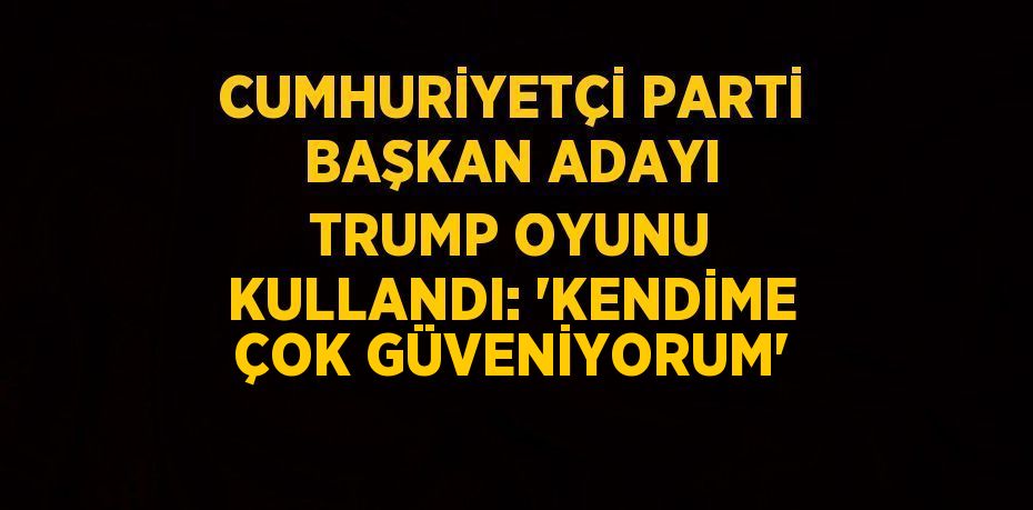 CUMHURİYETÇİ PARTİ BAŞKAN ADAYI TRUMP OYUNU KULLANDI: 'KENDİME ÇOK GÜVENİYORUM'