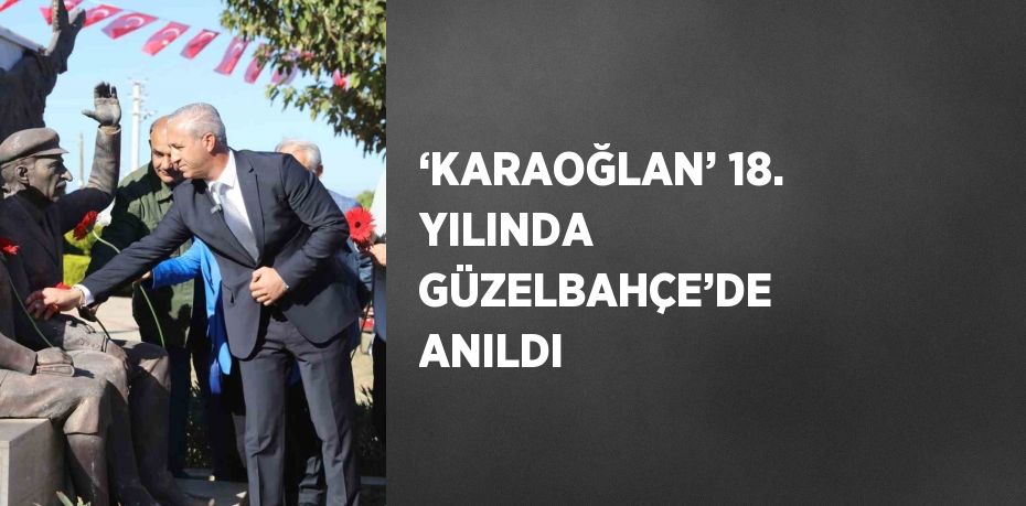 ‘KARAOĞLAN’ 18. YILINDA GÜZELBAHÇE’DE ANILDI