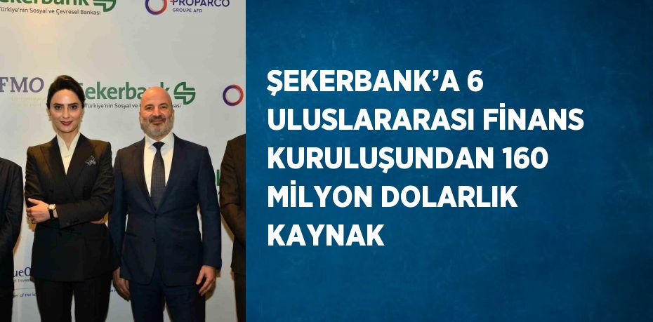 ŞEKERBANK’A 6 ULUSLARARASI FİNANS KURULUŞUNDAN 160 MİLYON DOLARLIK KAYNAK