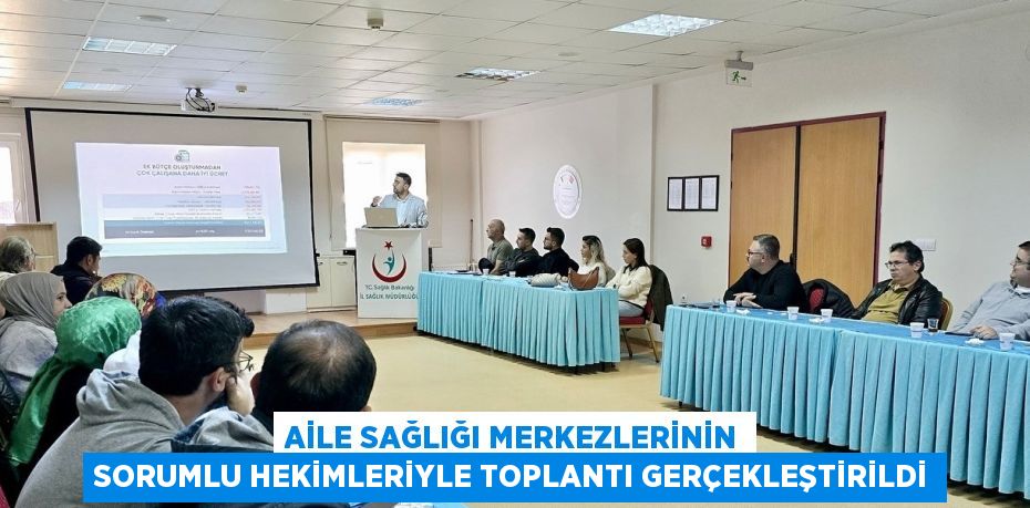 AİLE SAĞLIĞI MERKEZLERİNİN SORUMLU HEKİMLERİYLE TOPLANTI GERÇEKLEŞTİRİLDİ