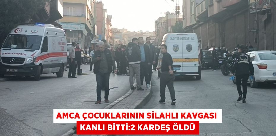 AMCA ÇOCUKLARININ SİLAHLI KAVGASI KANLI BİTTİ:2 KARDEŞ ÖLDÜ