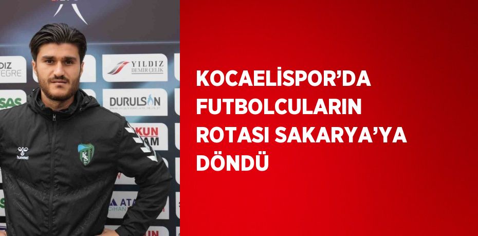 KOCAELİSPOR’DA FUTBOLCULARIN ROTASI SAKARYA’YA DÖNDÜ