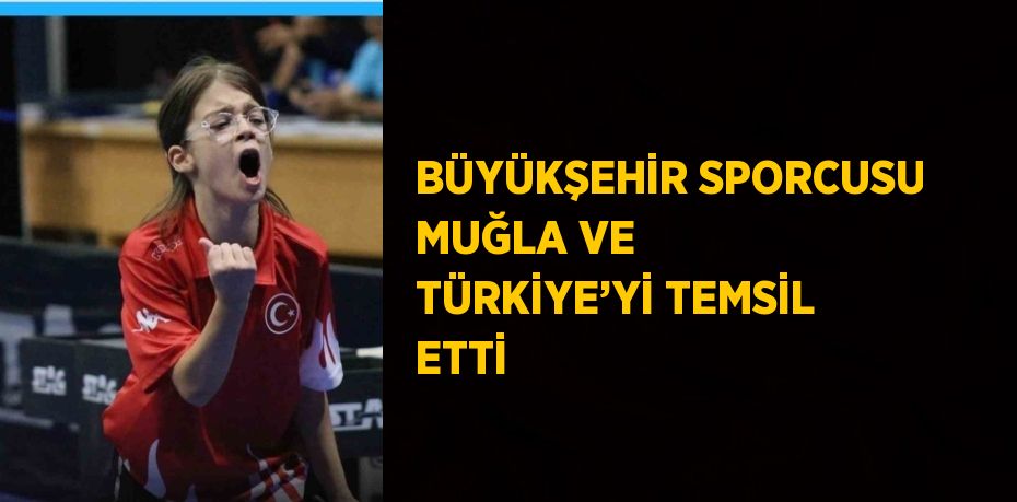 BÜYÜKŞEHİR SPORCUSU MUĞLA VE TÜRKİYE’Yİ TEMSİL ETTİ