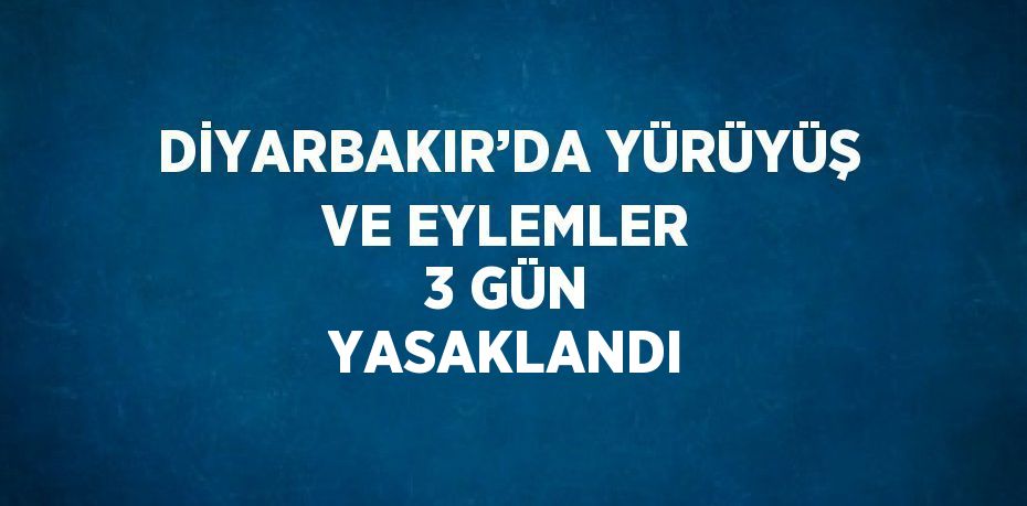 DİYARBAKIR’DA YÜRÜYÜŞ VE EYLEMLER 3 GÜN YASAKLANDI