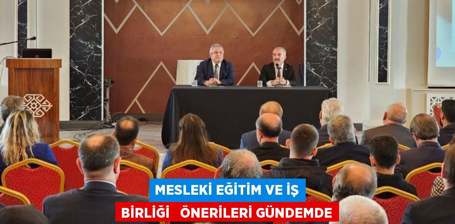 MESLEKİ EĞİTİM VE İŞ BİRLİĞİ   ÖNERİLERİ GÜNDEMDE