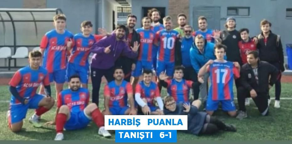 HARBİŞ   PUANLA TANIŞTI   6-1