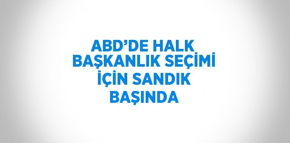 ABD’DE HALK BAŞKANLIK SEÇİMİ İÇİN SANDIK BAŞINDA