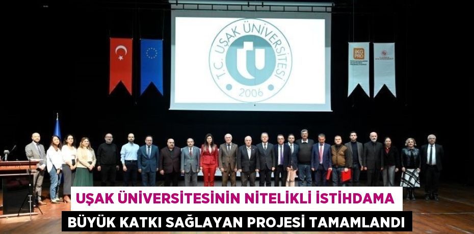 UŞAK ÜNİVERSİTESİNİN NİTELİKLİ İSTİHDAMA BÜYÜK KATKI SAĞLAYAN PROJESİ TAMAMLANDI