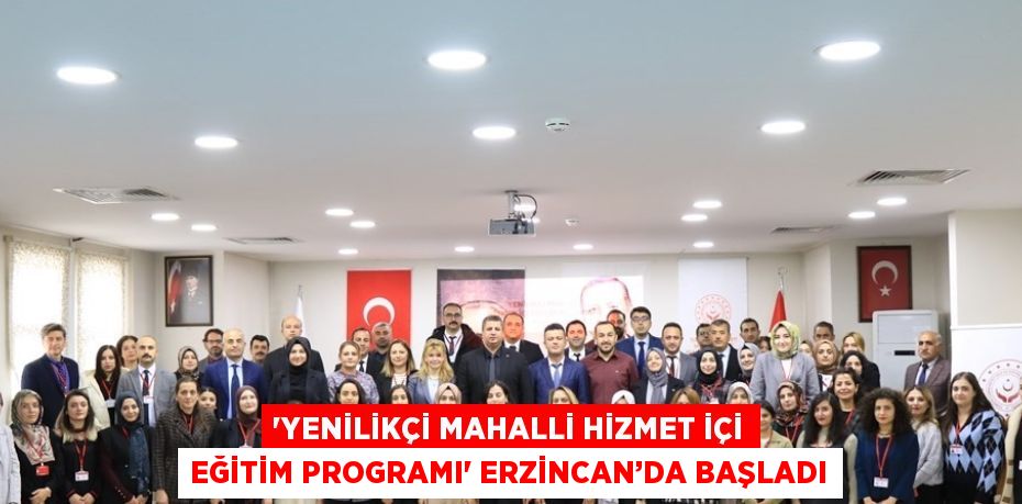 'YENİLİKÇİ MAHALLİ HİZMET İÇİ EĞİTİM PROGRAMI' ERZİNCAN’DA BAŞLADI