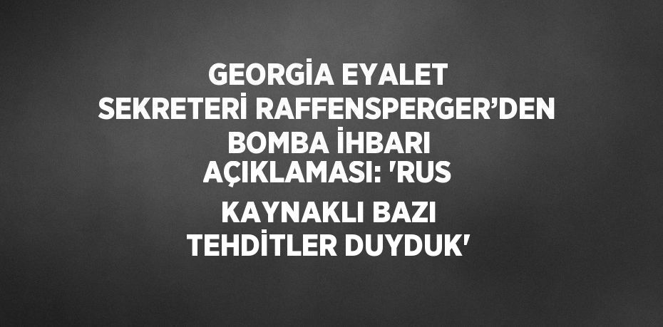 GEORGİA EYALET SEKRETERİ RAFFENSPERGER’DEN BOMBA İHBARI AÇIKLAMASI: 'RUS KAYNAKLI BAZI TEHDİTLER DUYDUK'