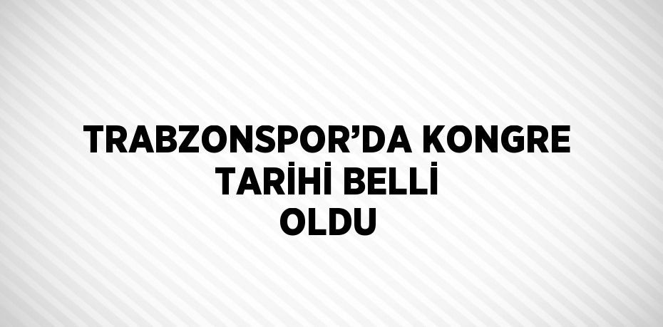 TRABZONSPOR’DA KONGRE TARİHİ BELLİ OLDU