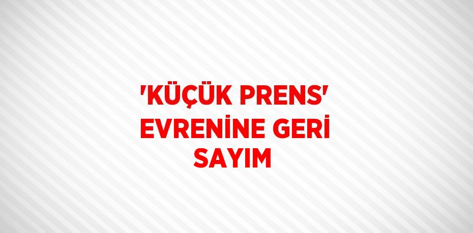 'KÜÇÜK PRENS' EVRENİNE GERİ SAYIM