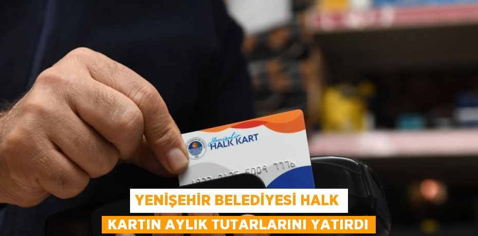 YENİŞEHİR BELEDİYESİ HALK KARTIN AYLIK TUTARLARINI YATIRDI