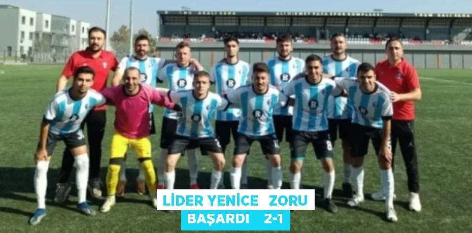 LİDER YENİCE   ZORU BAŞARDI    2-1