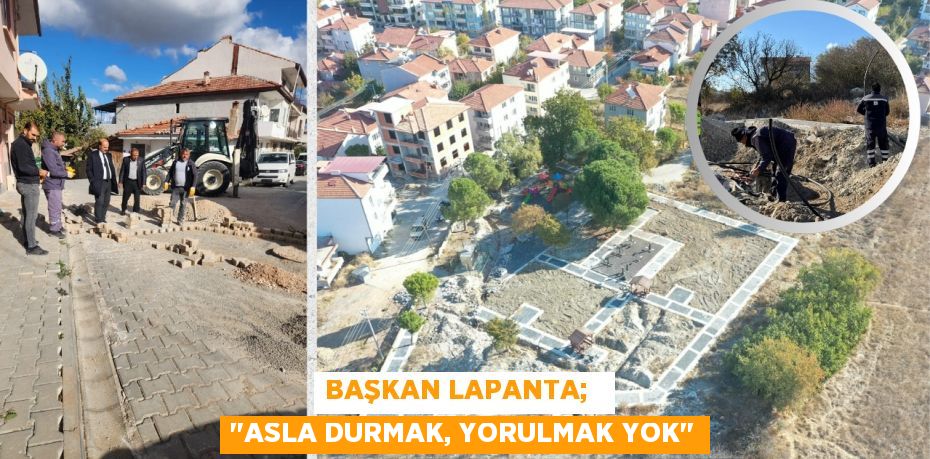 BAŞKAN LAPANTA;   "ASLA DURMAK, YORULMAK YOK"