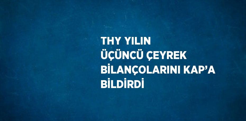 THY YILIN ÜÇÜNCÜ ÇEYREK BİLANÇOLARINI KAP’A BİLDİRDİ