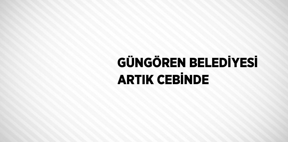 GÜNGÖREN BELEDİYESİ ARTIK CEBİNDE