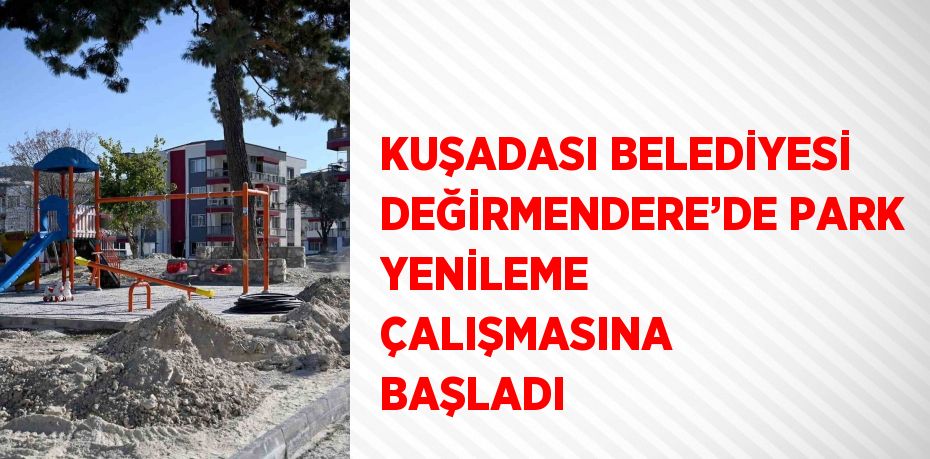 KUŞADASI BELEDİYESİ DEĞİRMENDERE’DE PARK YENİLEME ÇALIŞMASINA BAŞLADI