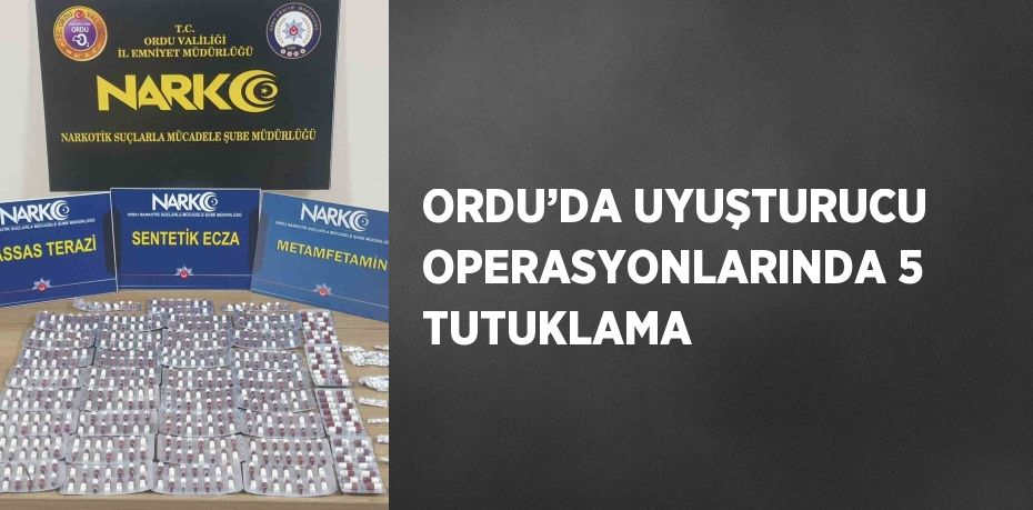 ORDU’DA UYUŞTURUCU OPERASYONLARINDA 5 TUTUKLAMA