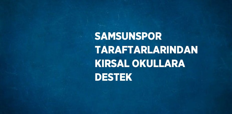 SAMSUNSPOR TARAFTARLARINDAN KIRSAL OKULLARA DESTEK