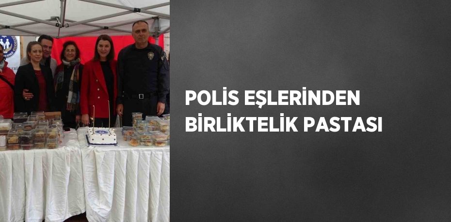 POLİS EŞLERİNDEN BİRLİKTELİK PASTASI