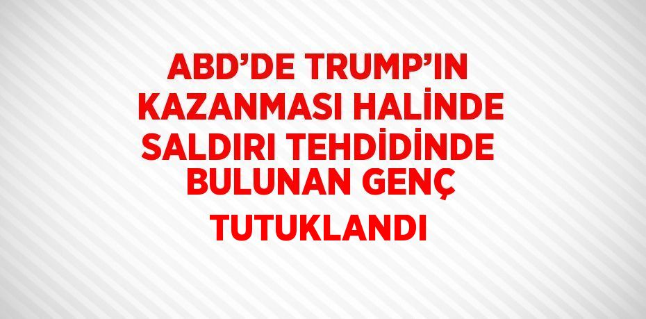 ABD’DE TRUMP’IN KAZANMASI HALİNDE SALDIRI TEHDİDİNDE BULUNAN GENÇ TUTUKLANDI