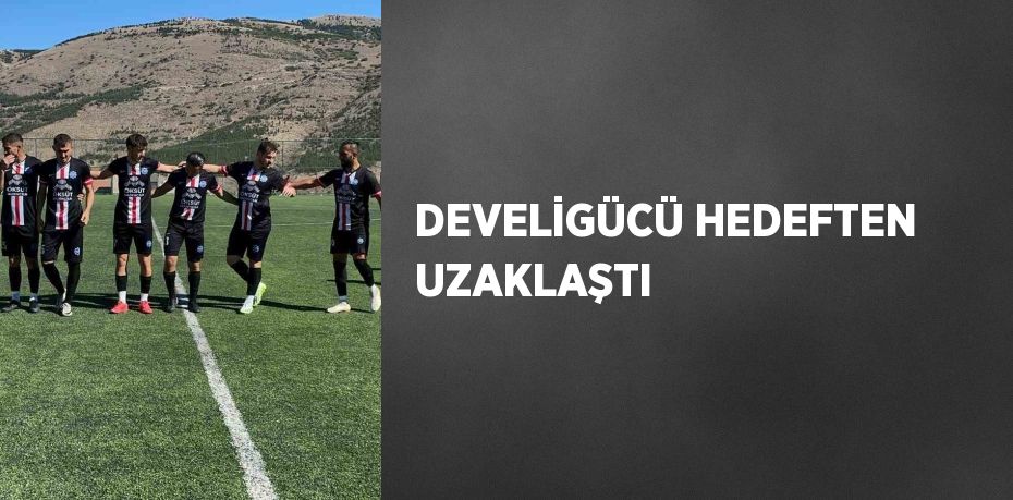 DEVELİGÜCÜ HEDEFTEN UZAKLAŞTI