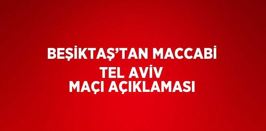 BEŞİKTAŞ’TAN MACCABİ TEL AVİV MAÇI AÇIKLAMASI