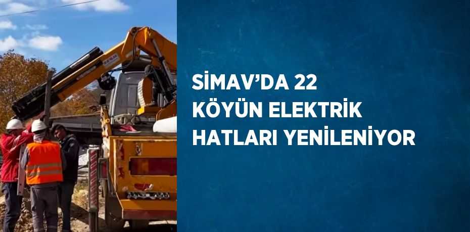 SİMAV’DA 22 KÖYÜN ELEKTRİK HATLARI YENİLENİYOR