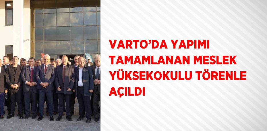 VARTO’DA YAPIMI TAMAMLANAN MESLEK YÜKSEKOKULU TÖRENLE AÇILDI