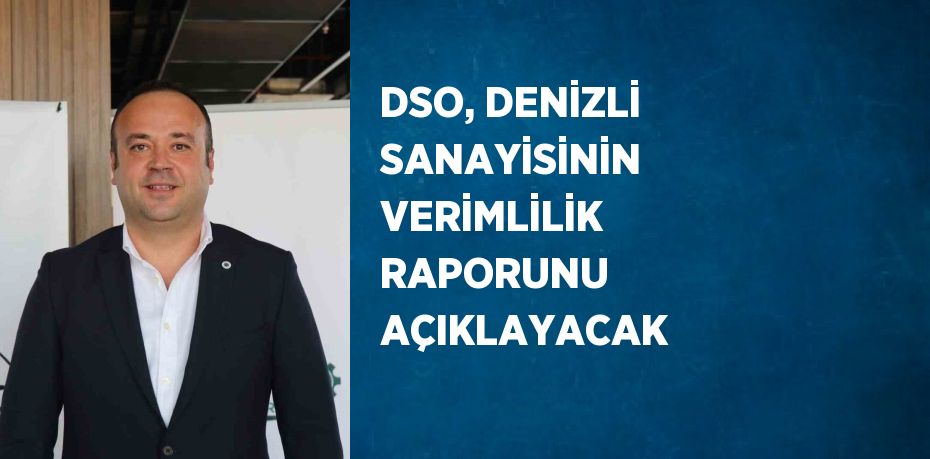 DSO, DENİZLİ SANAYİSİNİN VERİMLİLİK RAPORUNU AÇIKLAYACAK