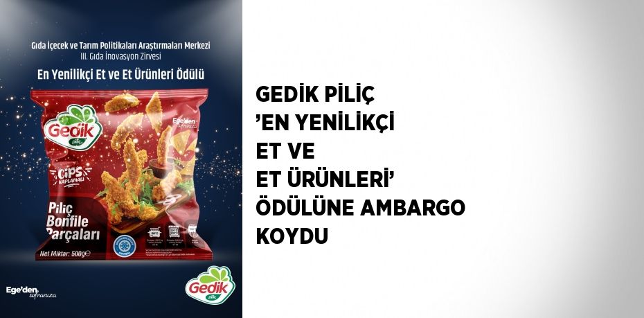 GEDİK PİLİÇ ’EN YENİLİKÇİ ET VE ET ÜRÜNLERİ’ ÖDÜLÜNE AMBARGO KOYDU