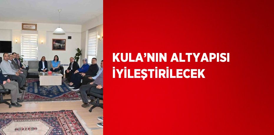 KULA’NIN ALTYAPISI İYİLEŞTİRİLECEK