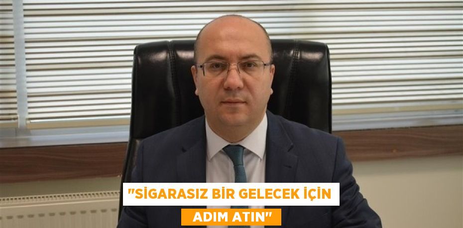 "SİGARASIZ BİR GELECEK İÇİN   ADIM ATIN"