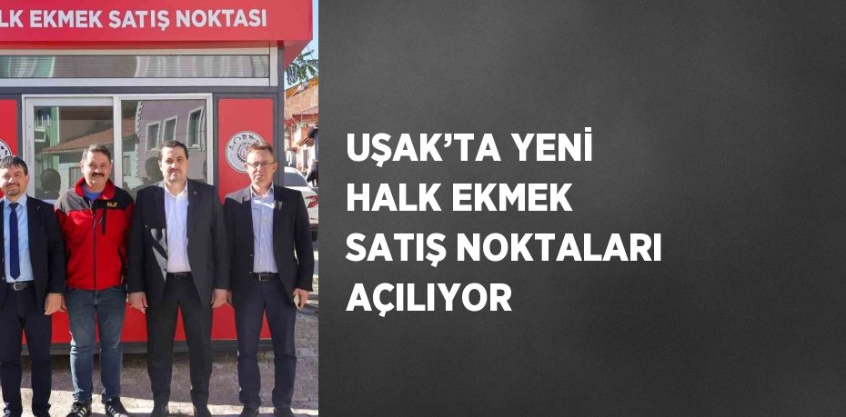 UŞAK’TA YENİ HALK EKMEK SATIŞ NOKTALARI AÇILIYOR