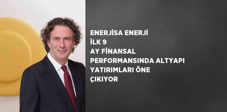 ENERJİSA ENERJİ İLK 9 AY FİNANSAL PERFORMANSINDA ALTYAPI YATIRIMLARI ÖNE ÇIKIYOR