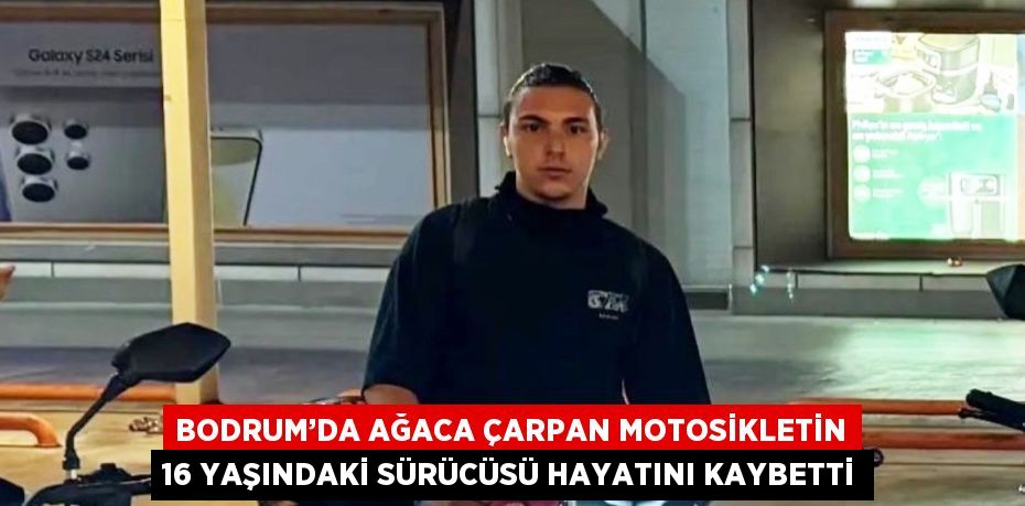 BODRUM’DA AĞACA ÇARPAN MOTOSİKLETİN 16 YAŞINDAKİ SÜRÜCÜSÜ HAYATINI KAYBETTİ