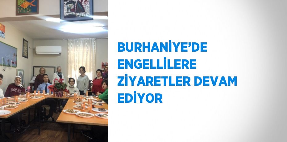 BURHANİYE’DE ENGELLİLERE ZİYARETLER DEVAM EDİYOR