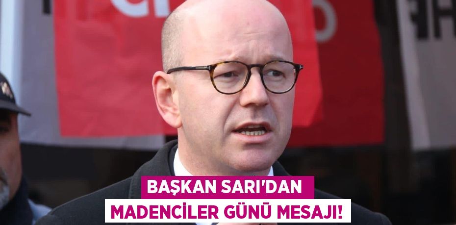 BAŞKAN SARI'DAN  MADENCİLER GÜNÜ MESAJI!