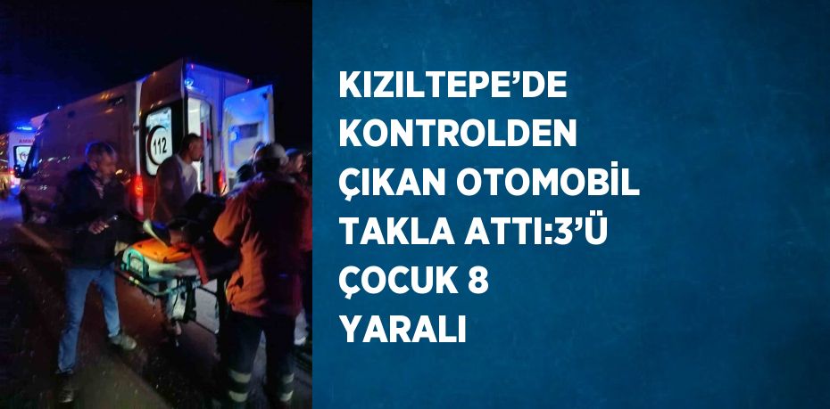 KIZILTEPE’DE KONTROLDEN ÇIKAN OTOMOBİL TAKLA ATTI:3’Ü ÇOCUK 8 YARALI