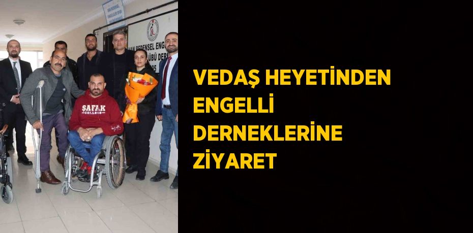 VEDAŞ HEYETİNDEN ENGELLİ DERNEKLERİNE ZİYARET