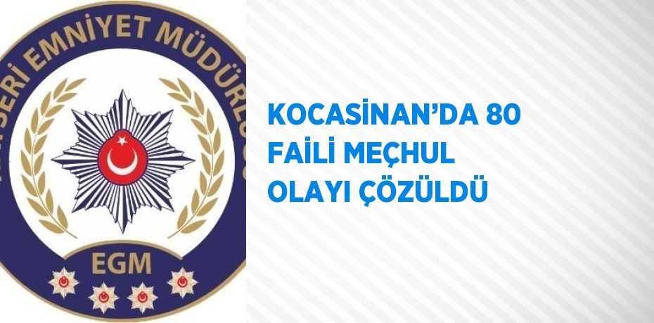 KOCASİNAN’DA 80 FAİLİ MEÇHUL OLAYI ÇÖZÜLDÜ