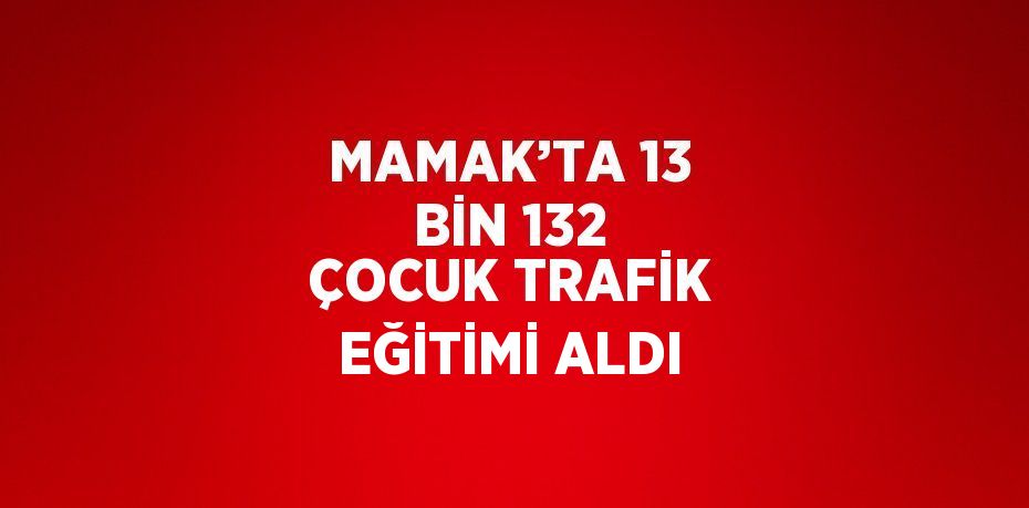 MAMAK’TA 13 BİN 132 ÇOCUK TRAFİK EĞİTİMİ ALDI