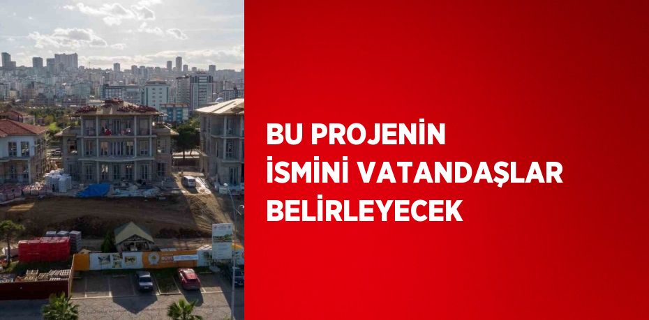 BU PROJENİN İSMİNİ VATANDAŞLAR BELİRLEYECEK