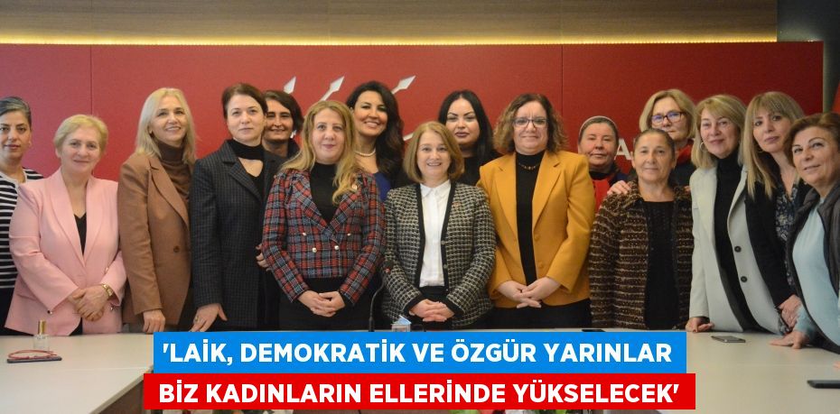 “LAİK, DEMOKRATİK VE ÖZGÜR YARINLAR  BİZ KADINLARIN ELLERİNDE YÜKSELECEK”