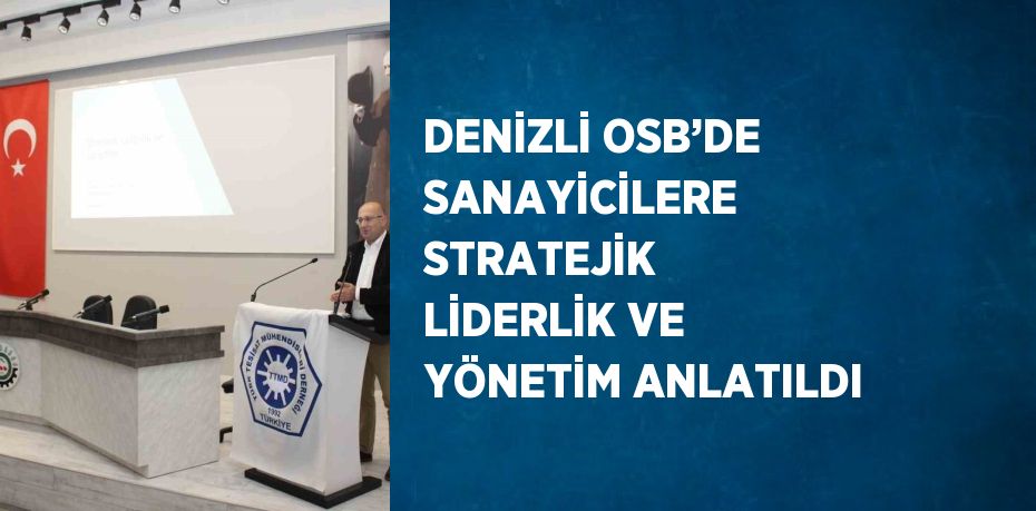 DENİZLİ OSB’DE SANAYİCİLERE STRATEJİK LİDERLİK VE YÖNETİM ANLATILDI